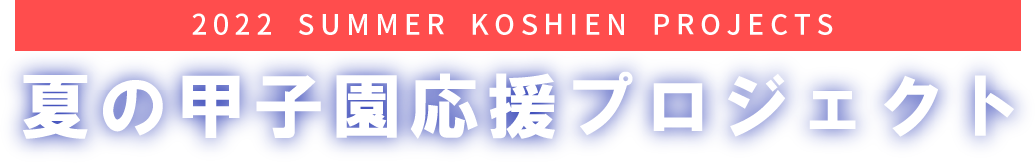 2022 SUMMER KOSHIEN PROJECT 夏の甲子園応援プロジェクト